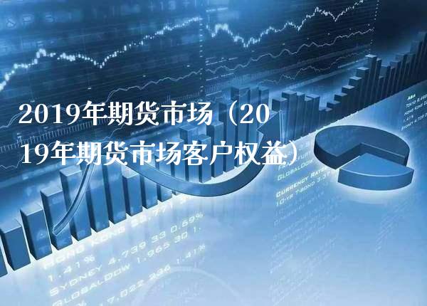 2019年期货市场（2019年期货市场客户权益） (https://www.njaxzs.com/) 内盘期货 第1张