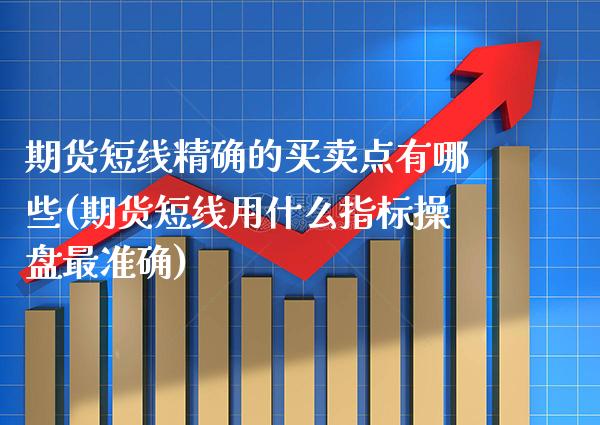 期货短线精确的买卖点有哪些(期货短线用什么指标操盘最准确) (https://www.njaxzs.com/) 内盘期货 第1张