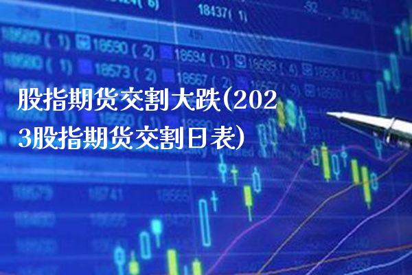 股指期货交割大跌(2023股指期货交割日表) (https://www.njaxzs.com/) 内盘期货 第1张