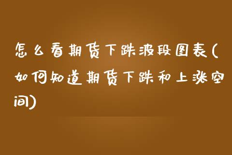 怎么看期货下跌波段图表(如何知道期货下跌和上涨空间) (https://www.njaxzs.com/) 原油期货 第1张