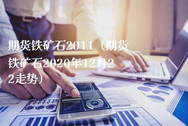 期货铁矿石2011（期货铁矿石2020年12月22走势） (https://www.njaxzs.com/) 期货开户 第1张