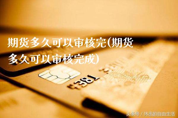 期货多久可以审核完(期货多久可以审核完成) (https://www.njaxzs.com/) 期货行情 第1张