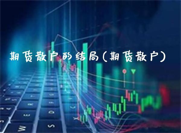 期货散户的结局(期货散户) (https://www.njaxzs.com/) 期货直播间 第1张