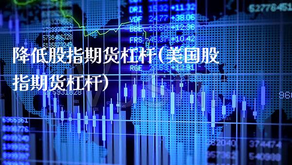 降低股指期货杠杆(美国股指期货杠杆) (https://www.njaxzs.com/) 期货开户 第1张