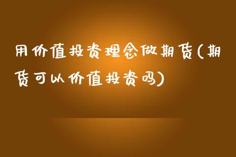 用价值投资理念做期货(期货可以价值投资吗) (https://www.njaxzs.com/) 期货直播间 第1张