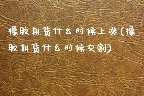 橡胶期货什么时候上涨(橡胶期货什么时候交割) (https://www.njaxzs.com/) 期货投资 第1张