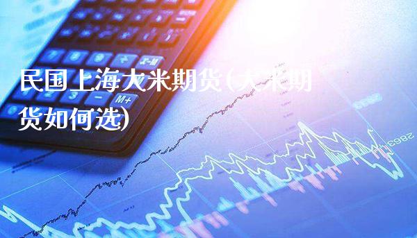 民国上海大米期货(大米期货如何选) (https://www.njaxzs.com/) 期货直播间 第1张