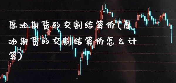原油期货的交割结算价(原油期货的交割结算价怎么计算) (https://www.njaxzs.com/) 黄金期货 第1张