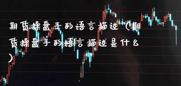 期货操盘手的语言描述(期货操盘手的语言描述是什么) 期货直播间 第1张-爱新财经 期货操盘手的语言描述(期货操盘手的语言描述是什么) (https://www.njaxzs.com/) 期货直播间 第1张