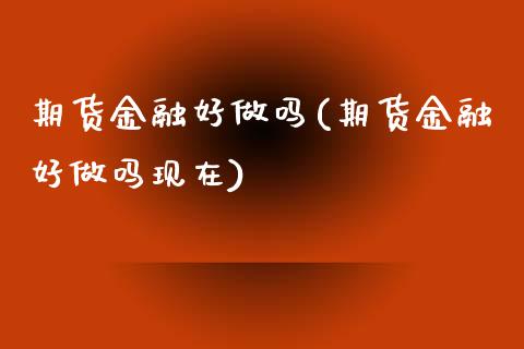 期货金融好做吗(期货金融好做吗现在) (https://www.njaxzs.com/) 期货直播间 第1张