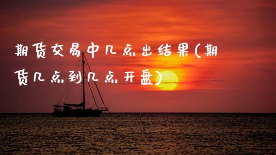 期货交易中几点出结果(期货几点到几点开盘) (https://www.njaxzs.com/) 期货投资 第1张