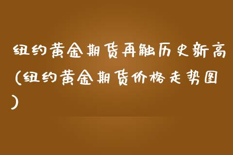 纽约黄金期货再触历史新高(纽约黄金期货价格走势图) (https://www.njaxzs.com/) 原油期货 第1张
