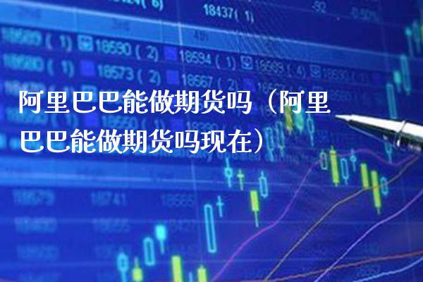 阿里巴巴能做期货吗（阿里巴巴能做期货吗现在） (https://www.njaxzs.com/) 期货行情 第1张