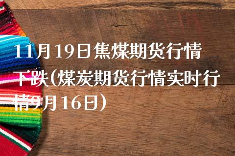 11月19日焦煤期货行情下跌(煤炭期货行情实时行情9月16日) (https://www.njaxzs.com/) 期货开户 第1张