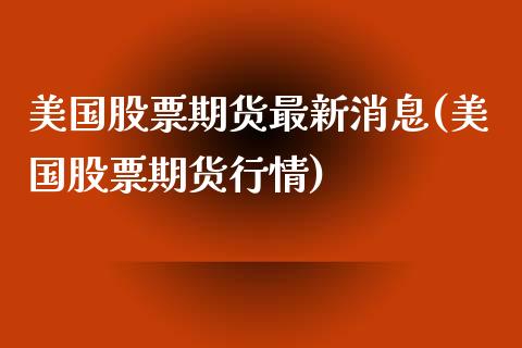 美国股票期货最新消息(美国股票期货行情) 黄金期货 第1张-爱新财经 美国股票期货最新消息(美国股票期货行情) (https://www.njaxzs.com/) 黄金期货 第1张