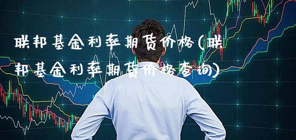 联邦基金利率期货价格(联邦基金利率期货价格查询) (https://www.njaxzs.com/) 黄金期货 第1张