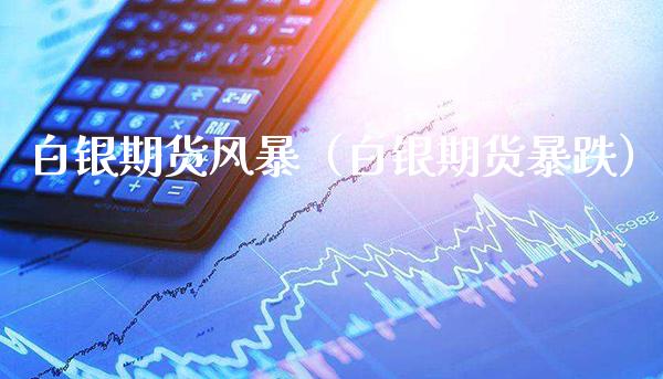 白银期货风暴（白银期货暴跌） (https://www.njaxzs.com/) 期货直播间 第1张
