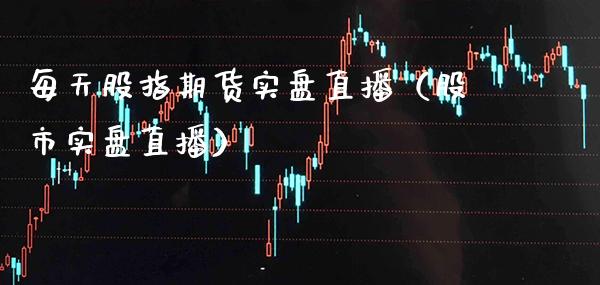 每天股指期货实盘直播（股市实盘直播） (https://www.njaxzs.com/) 期货行情 第1张