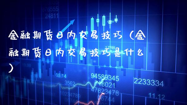 金融期货日内交易技巧（金融期货日内交易技巧是什么） (https://www.njaxzs.com/) 期货直播间 第1张