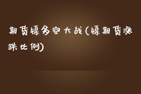 期货镍多空大战(镍期货涨跌比例) (https://www.njaxzs.com/) 黄金期货 第1张