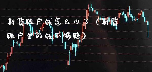 期货账户钱怎么少了（期货账户里的钱不够赔） (https://www.njaxzs.com/) 期货直播间 第1张