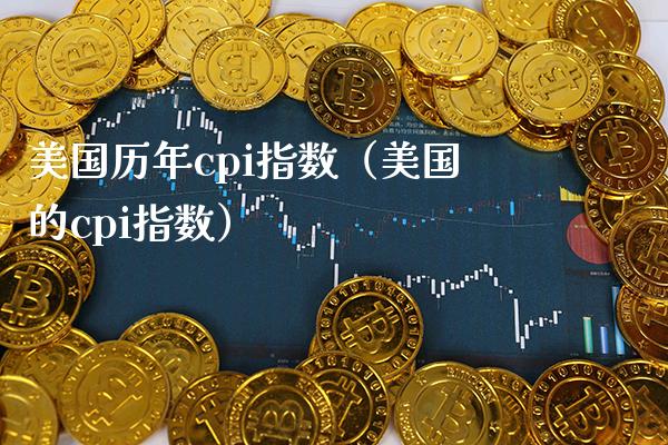 美国历年cpi指数（美国的cpi指数） (https://www.njaxzs.com/) 期货直播间 第1张