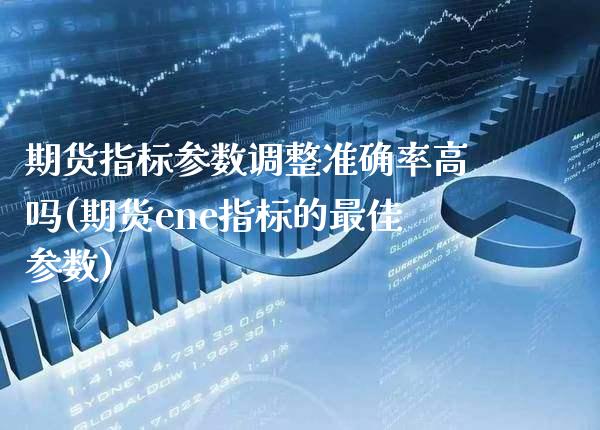 期货指标参数调整准确率高吗(期货ene指标的最佳参数) 期货开户 第1张-爱新财经 期货指标参数调整准确率高吗(期货ene指标的最佳参数) (https://www.njaxzs.com/) 期货开户 第1张
