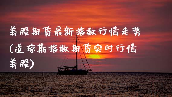 美股期货最新指数行情走势(道琼斯指数期货实时行情美股) (https://www.njaxzs.com/) 原油期货 第1张