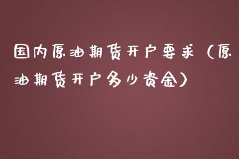 国内原油期货开户要求（原油期货开户多少资金） (https://www.njaxzs.com/) 原油期货 第1张