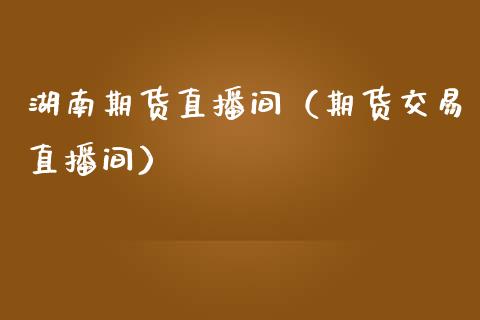 湖南期货直播间（期货交易直播间） (https://www.njaxzs.com/) 期货直播间 第1张