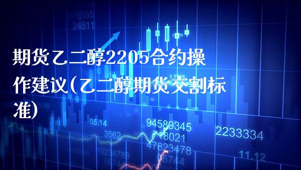 期货乙二醇2205合约操作建议(乙二醇期货交割标准) (https://www.njaxzs.com/) 期货行情 第1张