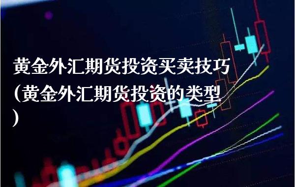黄金外汇期货投资买卖技巧(黄金外汇期货投资的类型) (https://www.njaxzs.com/) 期货直播间 第1张