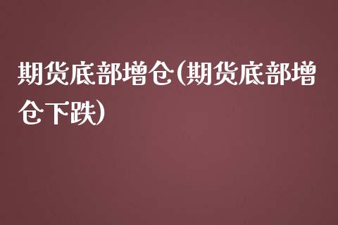 期货底部增仓(期货底部增仓下跌) (https://www.njaxzs.com/) 期货开户 第1张