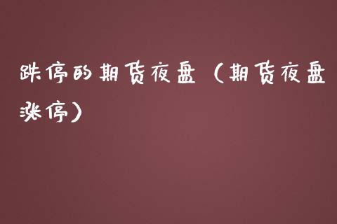 跌停的期货夜盘（期货夜盘涨停） (https://www.njaxzs.com/) 期货行情 第1张