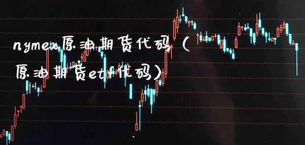 nymex原油期货代码（原油期货etf代码） (https://www.njaxzs.com/) 期货直播间 第1张