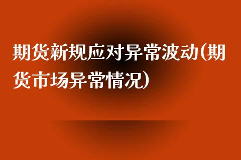期货新规应对异常波动(期货市场异常情况) (https://www.njaxzs.com/) 期货行情 第1张