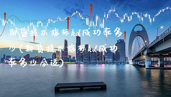 期货技术指标kd成功率多少(期货技术指标kd成功率多少合适) (https://www.njaxzs.com/) 黄金期货 第1张