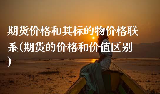 期货价格和其标的物价格联系(期货的价格和价值区别) (https://www.njaxzs.com/) 内盘期货 第1张