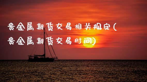 贵金属期货交易相关规定(贵金属期货交易时间) (https://www.njaxzs.com/) 原油期货 第1张