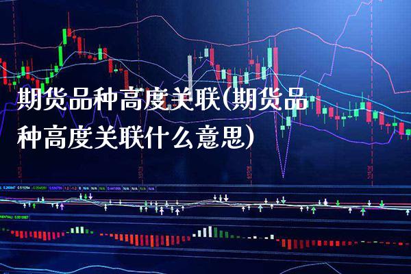 期货品种高度关联(期货品种高度关联什么意思) (https://www.njaxzs.com/) 黄金期货 第1张