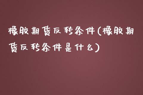 橡胶期货反转条件(橡胶期货反转条件是什么) (https://www.njaxzs.com/) 内盘期货 第1张