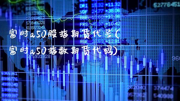 富时a50股指期货代号(富时a50指数期货代码) (https://www.njaxzs.com/) 期货直播间 第1张