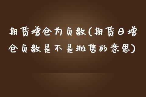 期货增仓为负数(期货日增仓负数是不是抛售的意思) (https://www.njaxzs.com/) 期货开户 第1张