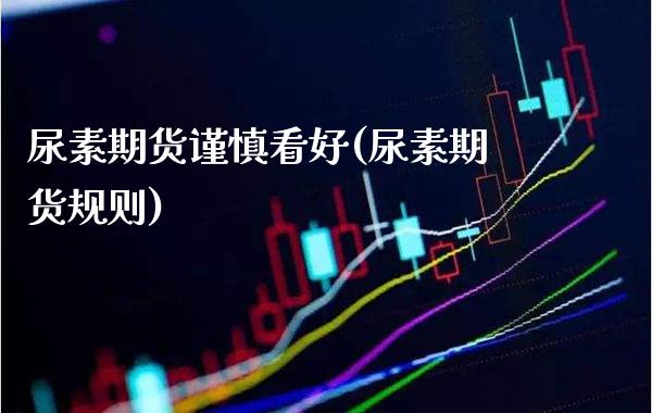 尿素期货谨慎看好(尿素期货规则) (https://www.njaxzs.com/) 期货直播间 第1张