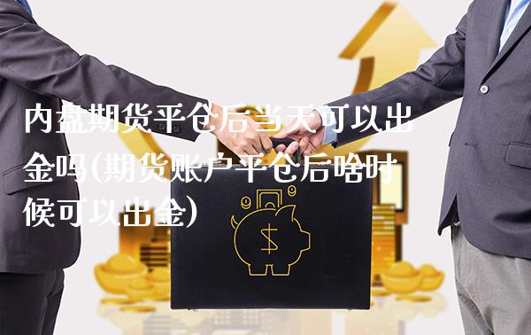 内盘期货平仓后当天可以出金吗(期货账户平仓后啥时候可以出金) (https://www.njaxzs.com/) 期货直播间 第1张