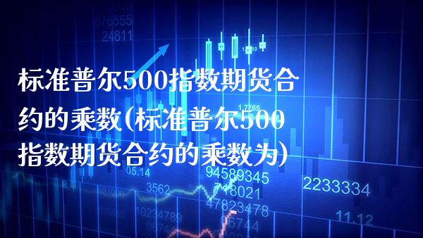 标准普尔500指数期货合约的乘数(标准普尔500指数期货合约的乘数为) (https://www.njaxzs.com/) 期货开户 第1张