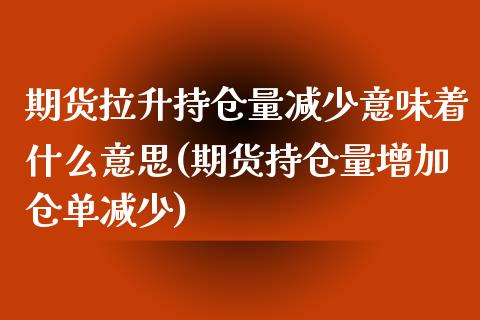 期货拉升持仓量减少意味着什么意思(期货持仓量增加仓单减少) (https://www.njaxzs.com/) 期货行情 第1张