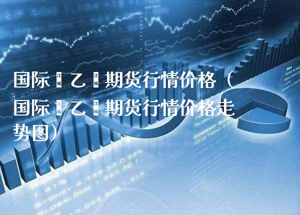 国际苯乙烯期货行情（国际苯乙烯期货行情走势图） (https://www.njaxzs.com/) 期货直播间 第1张
