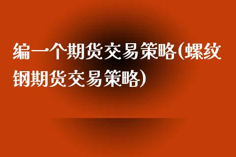 编一个期货交易策略(螺纹钢期货交易策略) (https://www.njaxzs.com/) 黄金期货 第1张