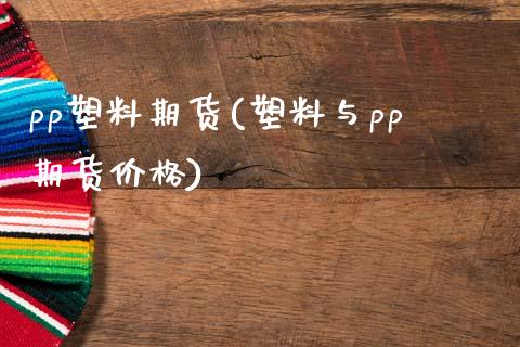pp塑料期货(塑料与pp期货价格) (https://www.njaxzs.com/) 内盘期货 第1张